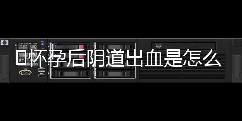 ​怀孕后阴道出血是怎么回事？