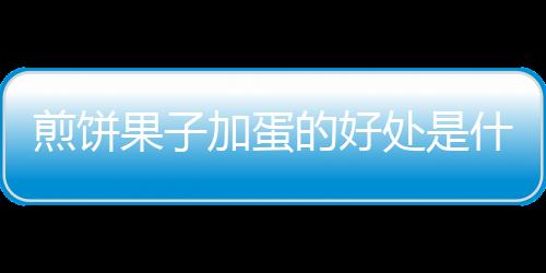 煎饼果子加蛋的好处是什么？