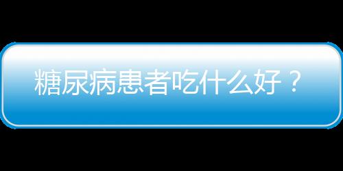 糖尿病患者吃什么好？