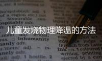 儿童发烧物理降温的方法是什么