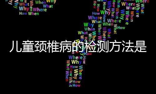 儿童颈椎病的检测方法是什么