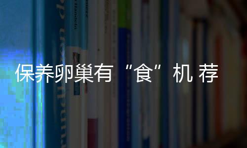 保养卵巢有“食”机 荐保养卵巢食疗方