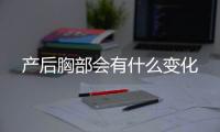 产后胸部会有什么变化