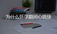 为什么怀孕期间心跳快