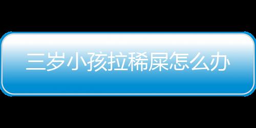 三岁小孩拉稀屎怎么办