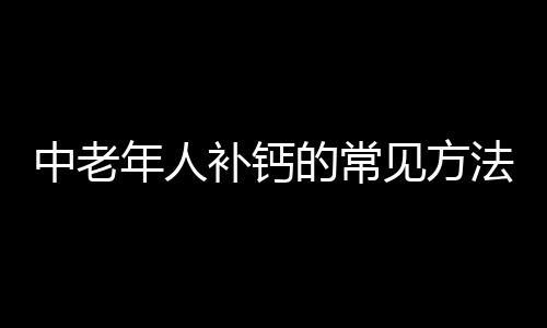 中老年人补钙的常见方法