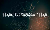 怀孕可以吃酸角吗？怀孕吃什么比较好