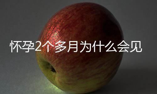 怀孕2个多月为什么会见红？