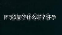 怀孕1周吃什么好？怀孕1周的健康饮食推荐