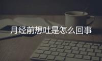 月经前想吐是怎么回事