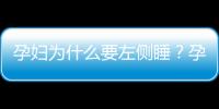 孕妇为什么要左侧睡？孕妇应保持什么样的睡姿