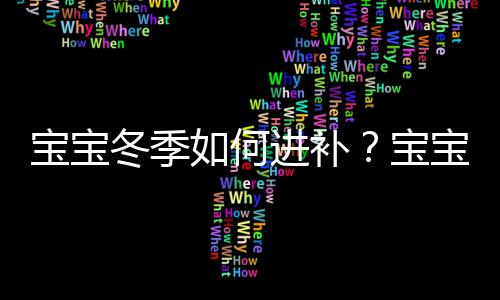 宝宝冬季如何进补？宝宝滋补药膳推荐