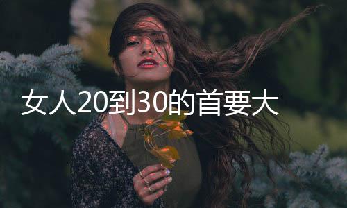 女人20到30的首要大事