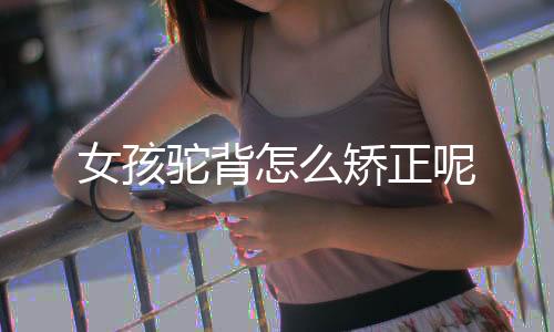 女孩驼背怎么矫正呢