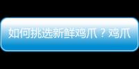 如何挑选新鲜鸡爪？鸡爪购买技巧