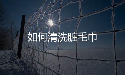 如何清洗脏毛巾