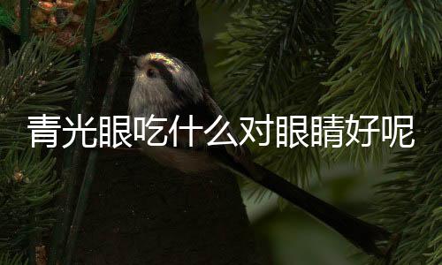 青光眼吃什么对眼睛好呢