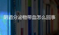 阴道分泌物带血怎么回事