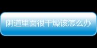 阴道里面很干燥该怎么办呢？