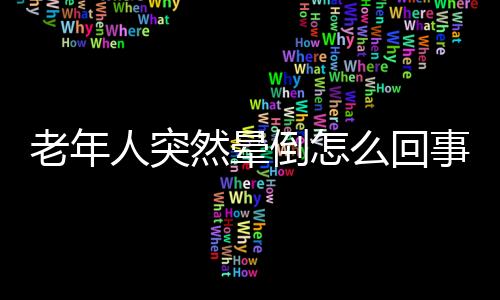 老年人突然晕倒怎么回事