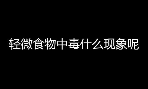 轻微食物中毒什么现象呢？