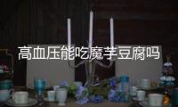 高血压能吃魔芋豆腐吗