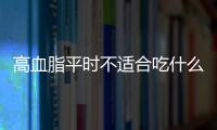 高血脂平时不适合吃什么呢？