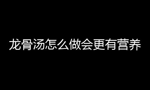 龙骨汤怎么做会更有营养