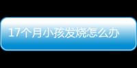 17个月小孩发烧怎么办调节呢？